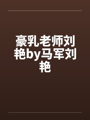 豪乳老师刘艳by马军刘艳