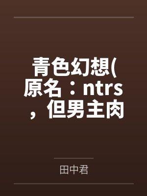 青色幻想原名：ntrs，但男主肉戏比黄毛多